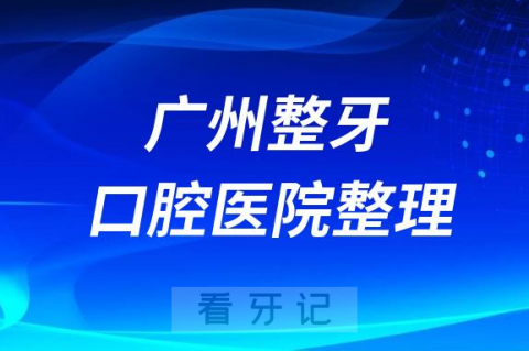 广州整牙矫正口腔医院排名前十名单2023-2024