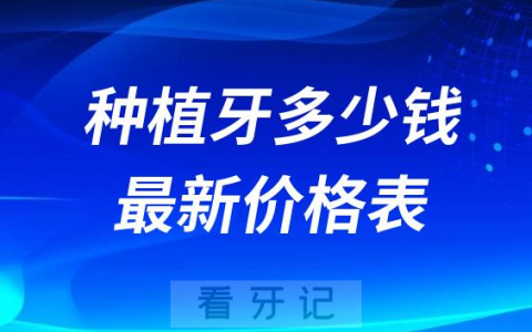国产进口种植牙多少钱附十大种植牙价格表2023-2024