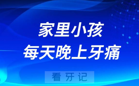 家里小孩每天晚上牙痛是怎么回事，该怎么办？
