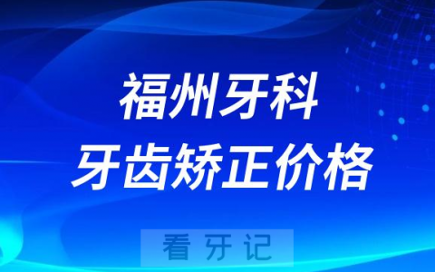 福州牙科医院整牙价格查询入口2023-2024