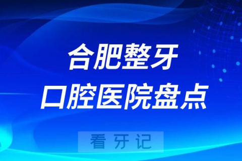 合肥整牙口腔医院排名前十名单公布2023-2024