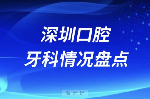 深圳十大口腔医院排名前十情况摸底盘点2023-2024