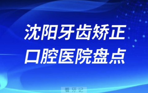 沈阳牙齿矫正排名前十医院排行榜名单整理2023-2024