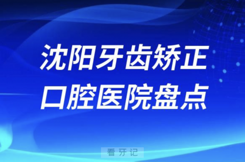 沈阳牙齿矫正排名前十医院排行榜名单整理2023-2024