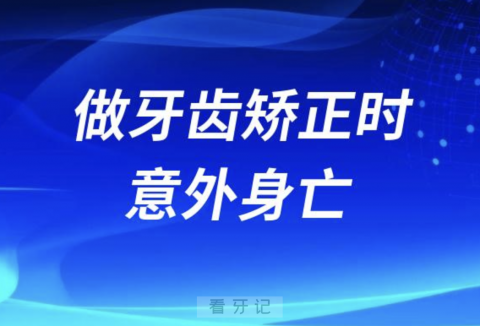 做牙齿矫正时意外身亡是真的假的