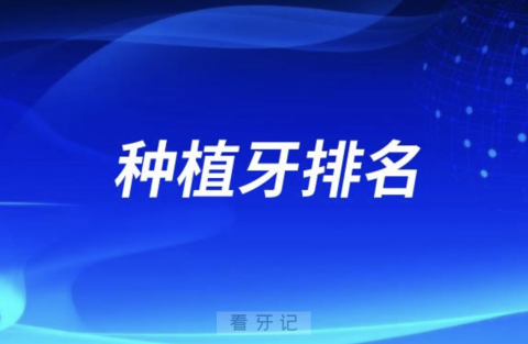 种植牙排名信息自助查询系统2023-2024