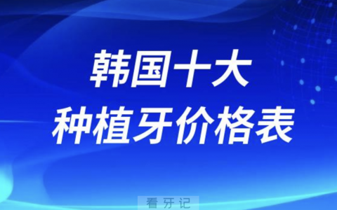 韩国十大种植牙价格表2023-2024