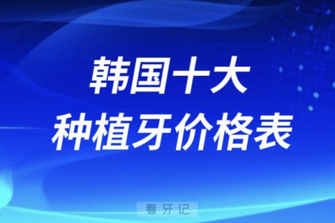 韩国十大种植牙价格表2023-2024