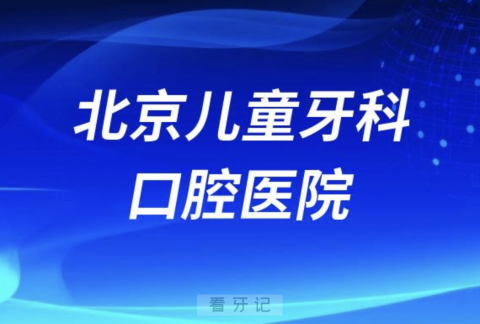 北京儿童牙科医院排名前十2023-2024