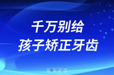 千万别给孩子矫正牙齿！死也不让孩子整牙！