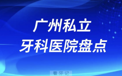 广州私立牙科医院排名前十2023-2024