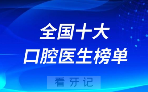 全国十大口腔医生排行榜单前十名单2023-2024