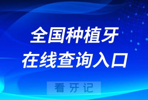 全国种植牙在线查询系统（名单、价格、资历、口碑、黑白名单）