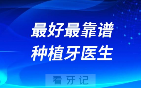 最好最靠谱种植牙医生四大盘点2023-2024