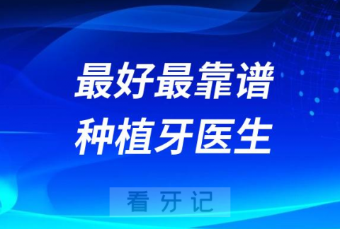 最好最靠谱种植牙医生四大盘点2023-2024