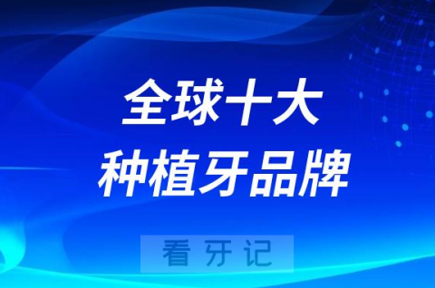 全球十大种植牙品牌排行榜前十名单及价格盘点