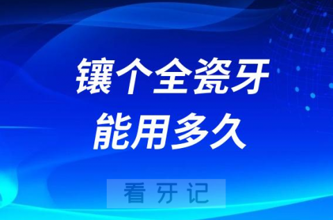 医院牙医建议镶牙镶个全瓷牙能用多久