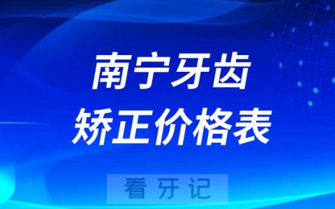 南宁牙齿矫正价格一览表2023-2024
