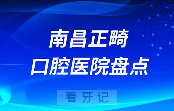 南昌正畸医院排名前十口腔矫正医生盘点揭晓