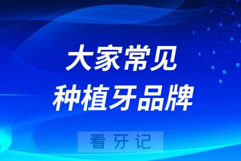 大家常见的十大种植牙品牌2023-2024