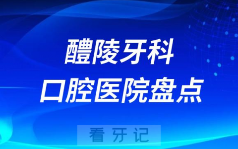 醴陵口腔正规口碑好牙科医院排名前五盘点