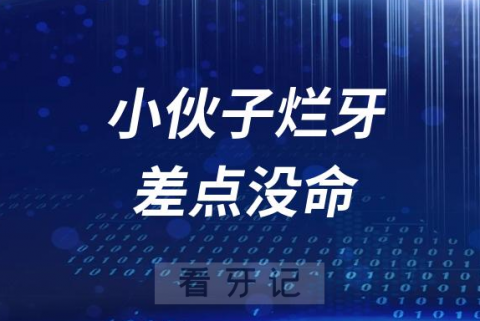 太可怕了！小伙子烂牙差点没命