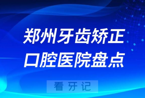 郑州牙齿矫正口腔医院排名前十名单2023-2024