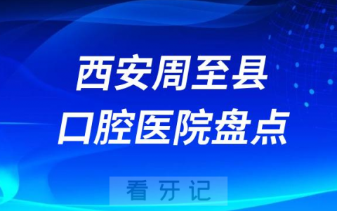西安周至县口腔医院排名前十排行榜名单整理