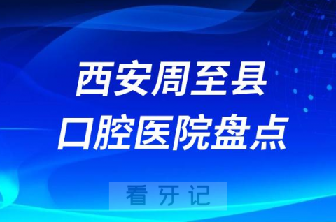 西安周至县口腔医院排名前十排行榜名单整理