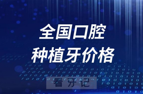 全国口腔种植牙多少钱一颗2023-2024