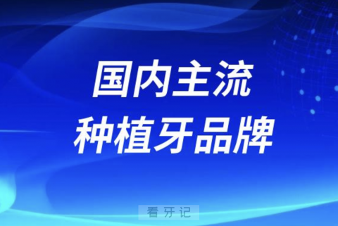 国内主流种植牙品牌前十名单盘点