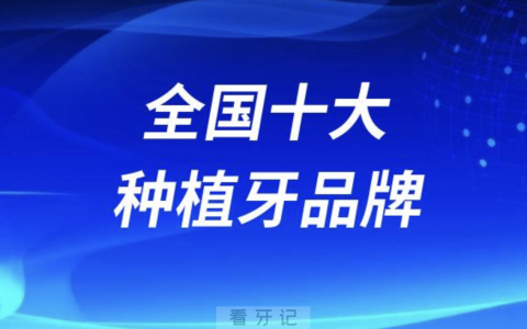 全国十大种植牙品牌前十名单及最新价格盘点