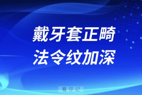 太可怕了~戴牙套正畸导致出现法令纹加深