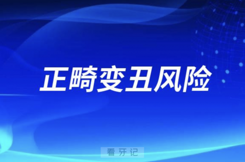 医生未必会告诉你的正畸变丑风险