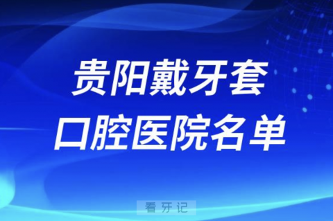 贵阳戴牙套十大口腔科医院排名前十名单