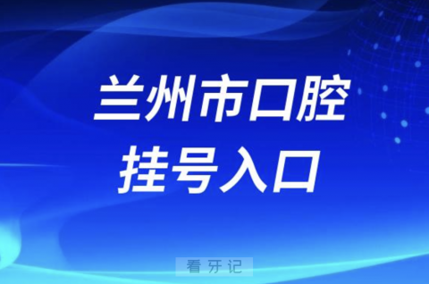 兰州市口腔医院雁滩新院线上挂号入口