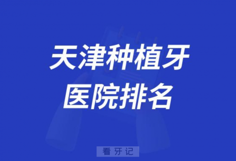 最新天津种植牙医院排名前十名单名2023-2024