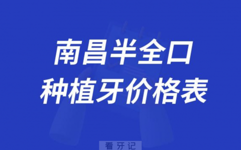 南昌半口全口种植牙价格表盘点2023-2024