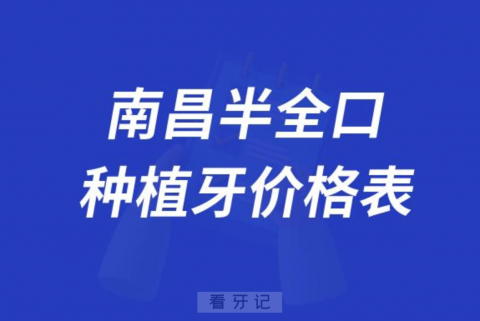 南昌半口全口种植牙价格表盘点2023-2024