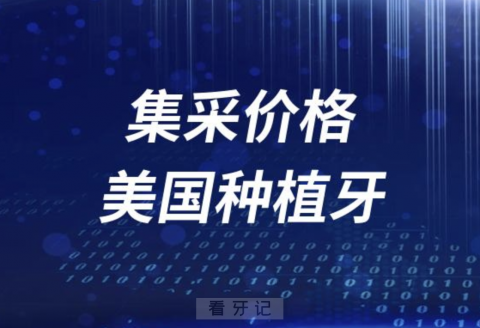 美国种植牙集采价格牙科价目表最新公布