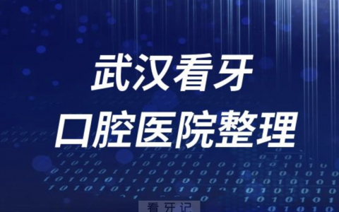 武汉看牙口腔医院哪个好口腔医院排名前十名单地址