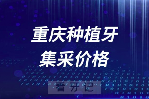 重庆种植牙集采价格降到了多少钱一颗？