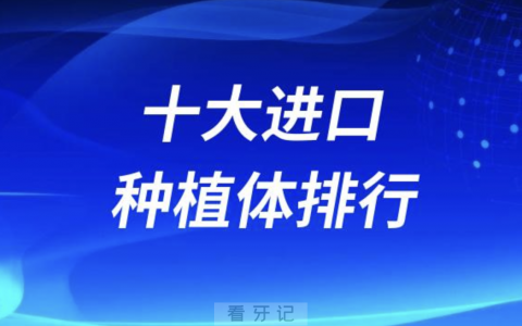十大进口种植体品牌排行榜前十盘点
