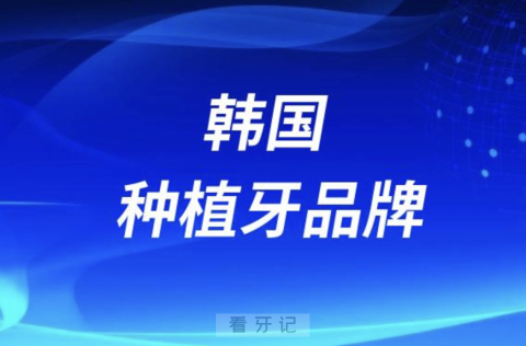 韩国种植牙品牌哪个最好？登腾和奥齿泰哪个好