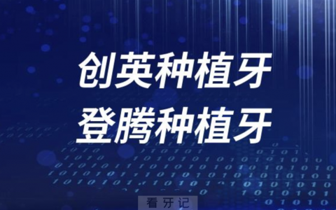 创英和登腾种植牙哪个好？