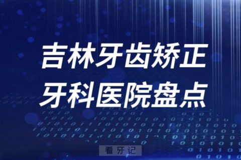 吉林做牙齿矫正牙科医院排行前十名单