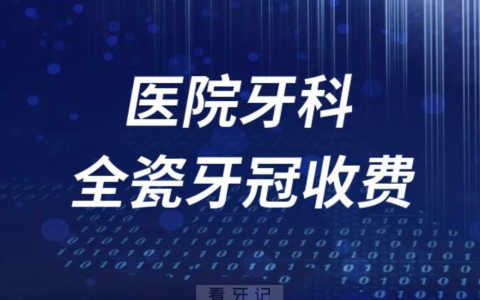 医院牙科镶牙全瓷牙冠收费价目表2023-2024