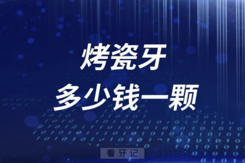 烤瓷牙多少钱一颗？盘点烤瓷牙价格表2023-2024