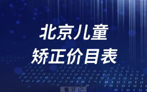 北京儿童矫正牙齿收费价目表2023-2024