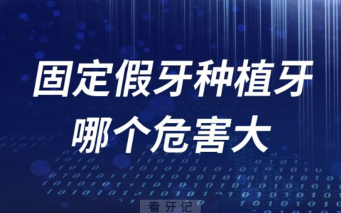 固定假牙和种植牙哪个危害大？